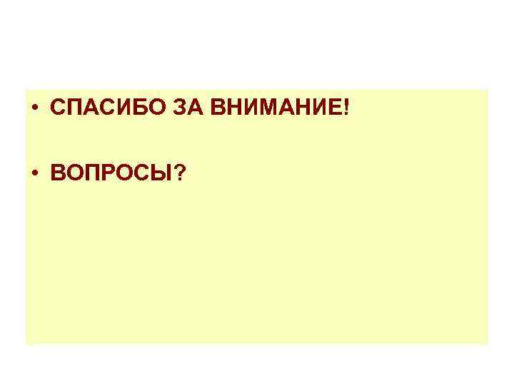  • СПАСИБО ЗА ВНИМАНИЕ! • ВОПРОСЫ? 