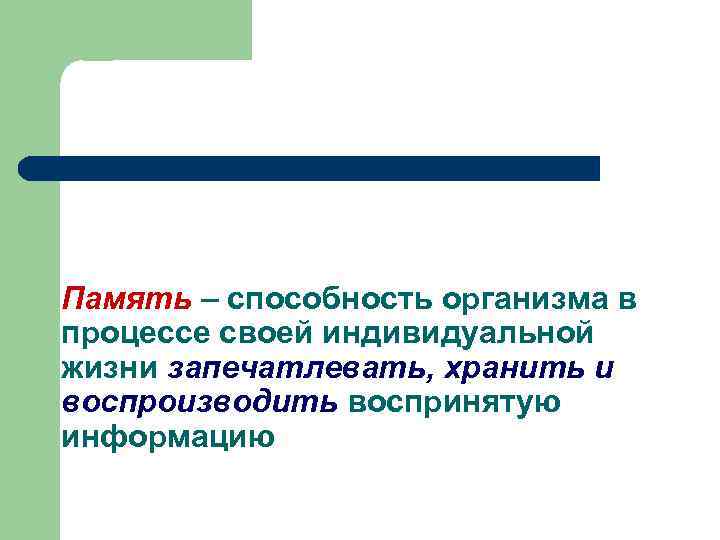 Память – способность организма в процессе своей индивидуальной жизни запечатлевать, хранить и воспроизводить воспринятую