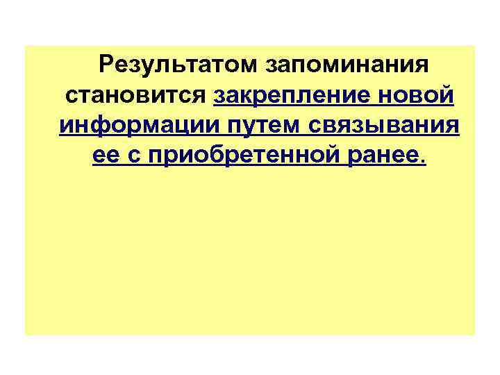 Результатом запоминания становится закрепление новой информации путем связывания ее с приобретенной ранее. 