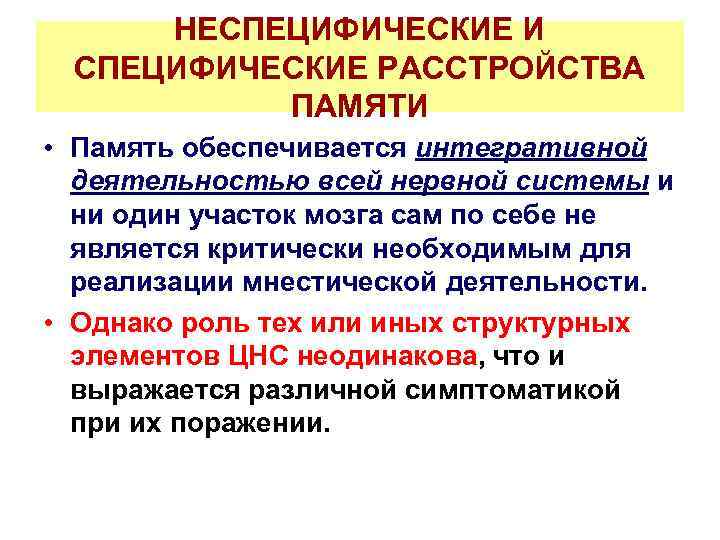 НЕСПЕЦИФИЧЕСКИЕ И СПЕЦИФИЧЕСКИЕ РАССТРОЙСТВА ПАМЯТИ • Память обеспечивается интегративной деятельностью всей нервной системы и