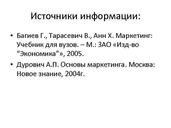 Источники информации: • Багиев Г. , Тарасевич В. , Анн Х. Маркетинг: Учебник для