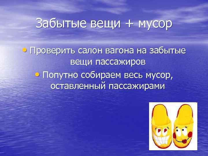 Забытые вещи + мусор • Проверить салон вагона на забытые вещи пассажиров • Попутно
