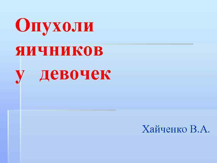 Опухоли яичников у девочек Хайченко В. А. 