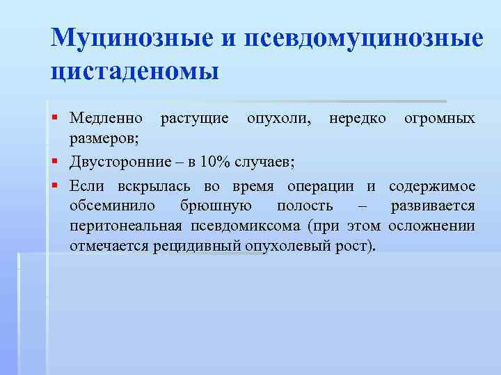 Муцинозные и псевдомуцинозные цистаденомы § Медленно растущие опухоли, нередко огромных размеров; § Двусторонние –