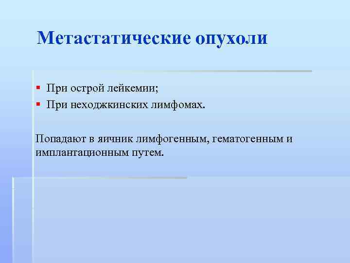 Метастатические опухоли § При острой лейкемии; § При неходжкинских лимфомах. Попадают в яичник лимфогенным,