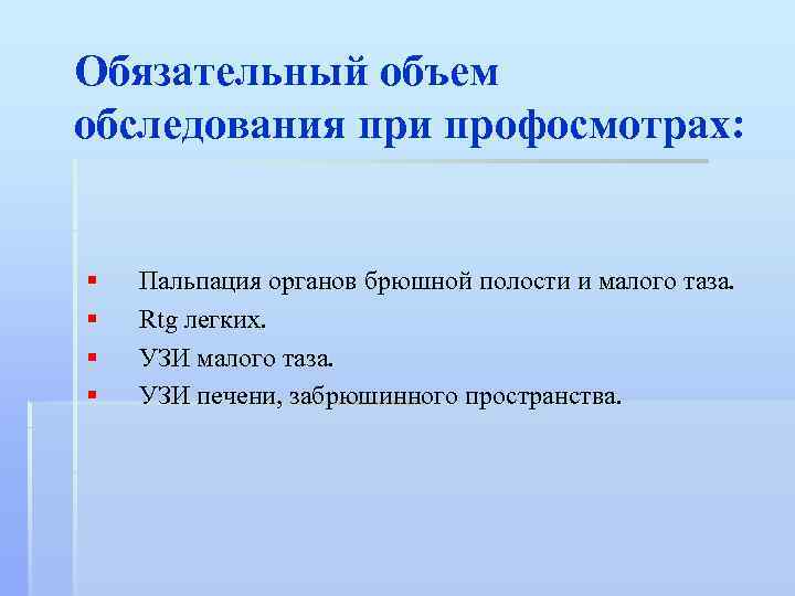 Обязательный объем обследования при профосмотрах: § § Пальпация органов брюшной полости и малого таза.
