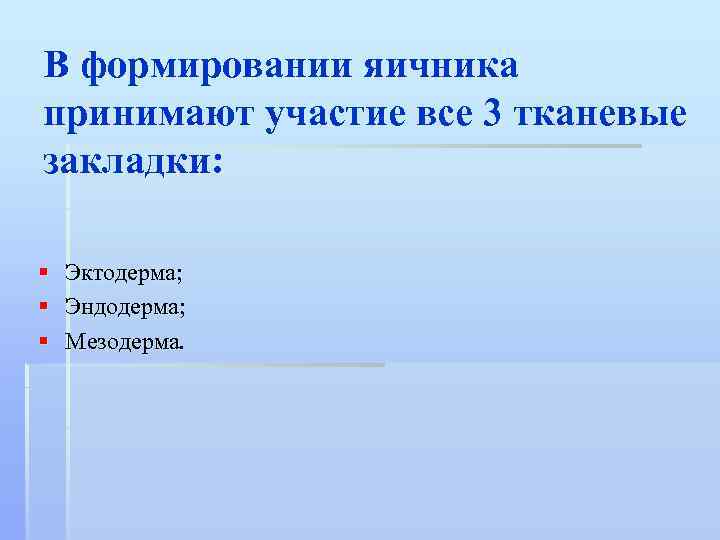 В формировании яичника принимают участие все 3 тканевые закладки: § § § Эктодерма; Эндодерма;