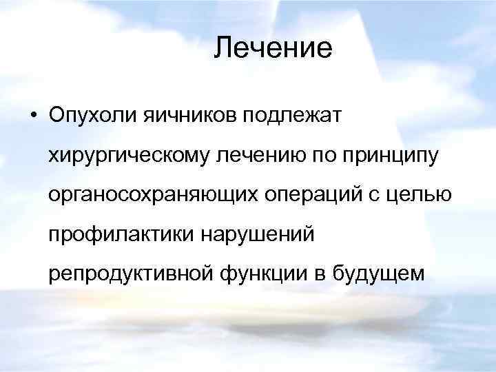 Лечение • Опухоли яичников подлежат хирургическому лечению по принципу органосохраняющих операций с целью профилактики