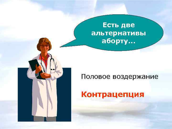 Есть две альтернативы аборту. . . Половое воздержание Контрацепция 