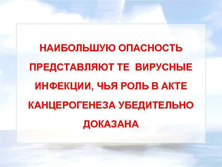 НАИБОЛЬШУЮ ОПАСНОСТЬ ПРЕДСТАВЛЯЮТ ТЕ ВИРУСНЫЕ ИНФЕКЦИИ, ЧЬЯ РОЛЬ В АКТЕ КАНЦЕРОГЕНЕЗА УБЕДИТЕЛЬНО ДОКАЗАНА 
