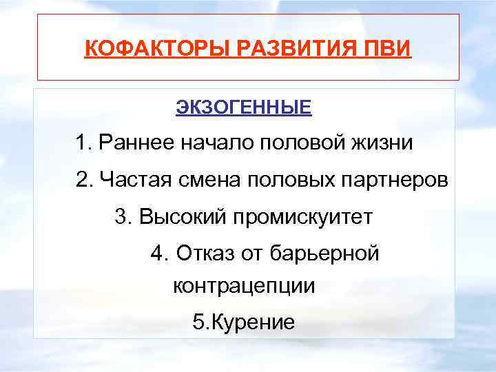 КОФАКТОРЫ РАЗВИТИЯ ПВИ ЭКЗОГЕННЫЕ 1. Раннее начало половой жизни 2. Частая смена половых партнеров