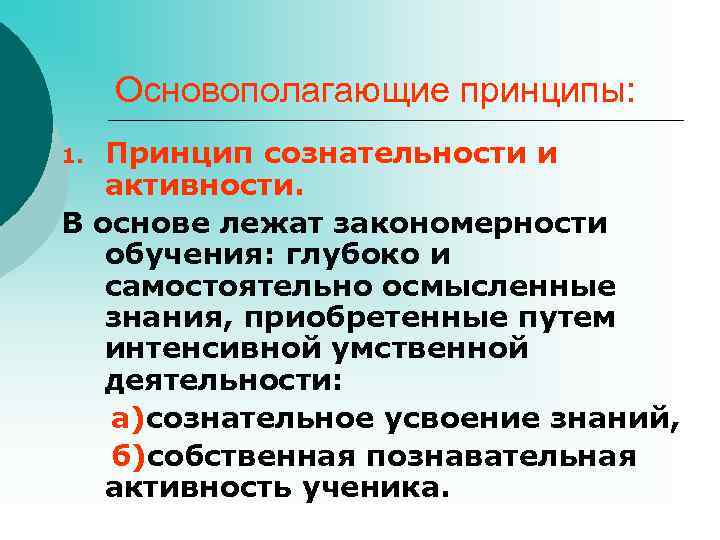  Основополагающие принципы: 1. Принцип сознательности и активности. В основе лежат закономерности обучения: глубоко