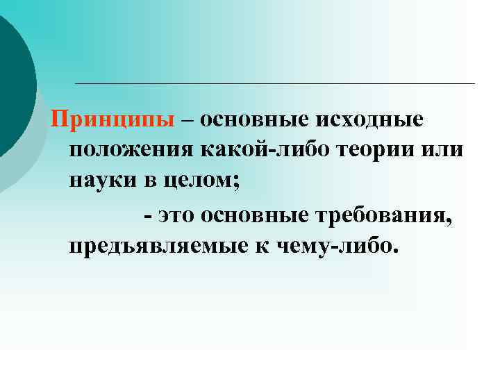 Принципы – основные исходные положения какой-либо теории или науки в целом; - это основные