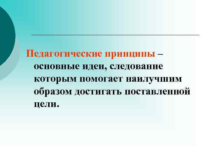 Педагогические принципы – основные идеи, следование которым помогает наилучшим образом достигать поставленной цели. 