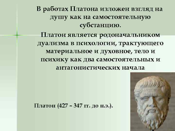 В работах Платона изложен взгляд на душу как на самостоятельную субстанцию. Платон является родоначальником