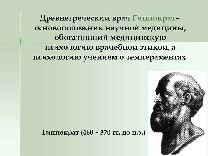 Древнегреческий врач Гиппократ– основоположник научной медицины, обогативший медицинскую психологию врачебной этикой, а психологию учением