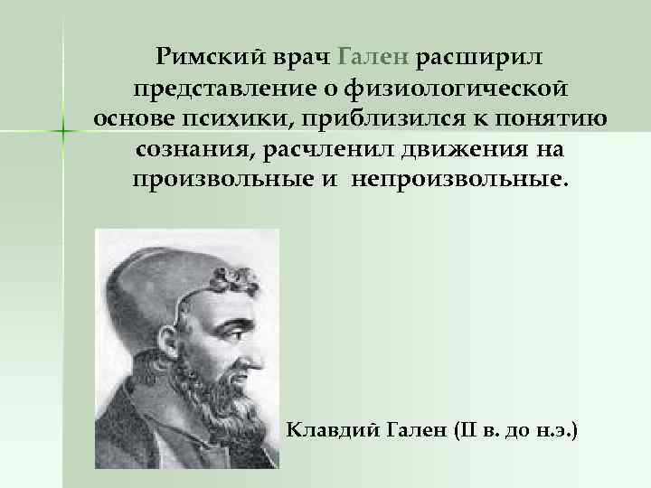 Римский врач Гален расширил представление о физиологической основе психики, приблизился к понятию сознания, расчленил