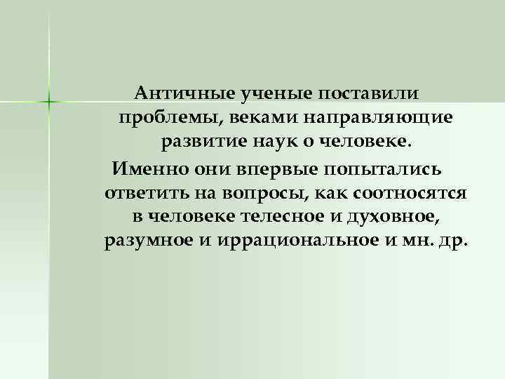 Античные ученые поставили проблемы, веками направляющие развитие наук о человеке. Именно они впервые попытались