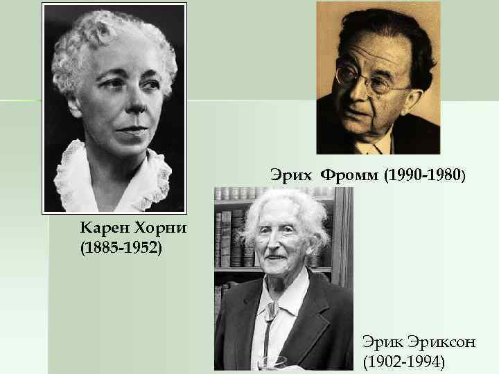 Эрих Фромм (1990 -1980) Карен Хорни (1885 -1952) Эриксон (1902 -1994) 
