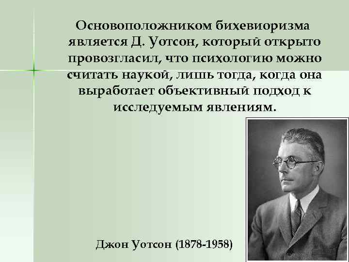 Основоположником бихевиоризма является Д. Уотсон, который открыто провозгласил, что психологию можно считать наукой, лишь