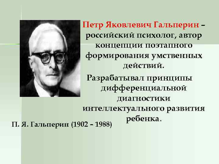 Петр Яковлевич Гальперин – российский психолог, автор концепции поэтапного формирования умственных действий. Разрабатывал принципы