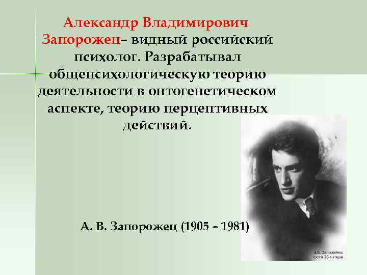 Александр Владимирович Запорожец– видный российский психолог. Разрабатывал общепсихологическую теорию деятельности в онтогенетическом аспекте, теорию