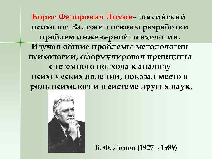 Борис Федорович Ломов– российский психолог. Заложил основы разработки проблем инженерной психологии. Изучая общие проблемы