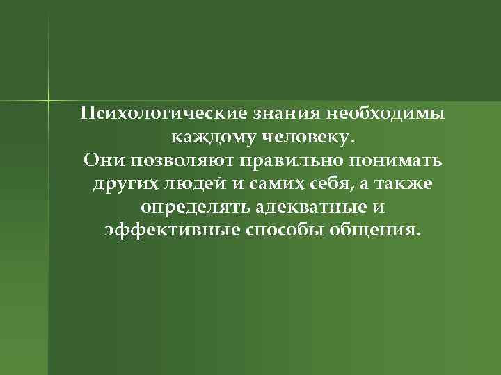 Психологические знания необходимы каждому человеку. Они позволяют правильно понимать других людей и самих себя,