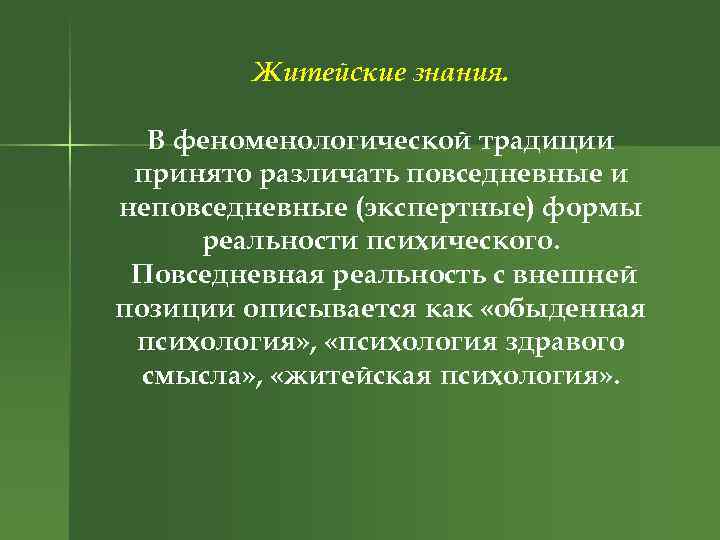 Житейские знания. В феноменологической традиции принято различать повседневные и неповседневные (экспертные) формы реальности психического.