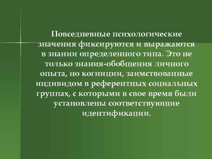 Повседневные психологические значения фиксируются и выражаются в знании определенного типа. Это не только знания-обобщения