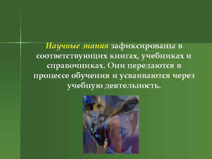 Научные знания зафиксированы в соответствующих книгах, учебниках и справочниках. Они передаются в процессе обучения