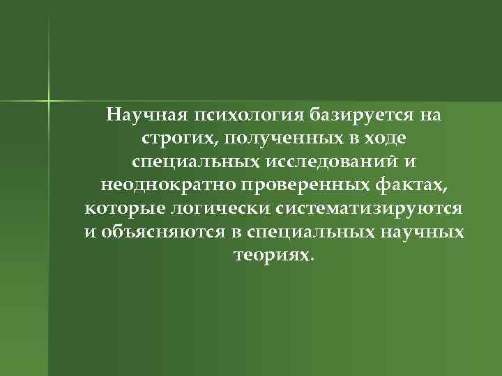 Научная психология базируется на строгих, полученных в ходе специальных исследований и неоднократно проверенных фактах,