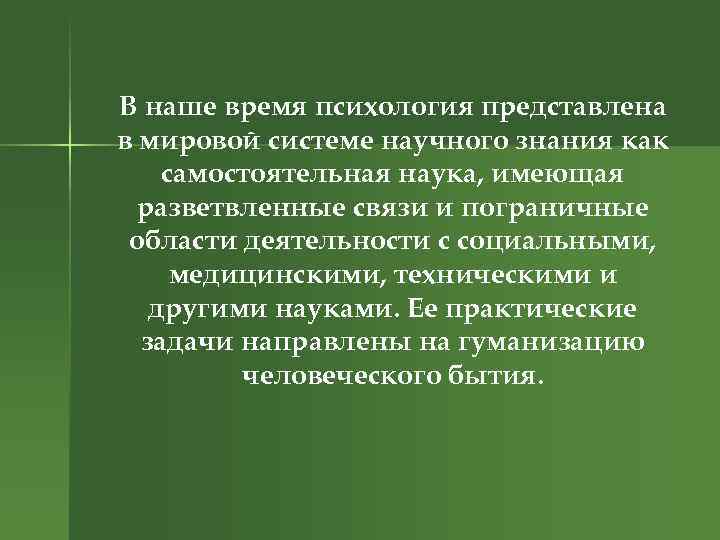 В наше время психология представлена в мировой системе научного знания как самостоятельная наука, имеющая