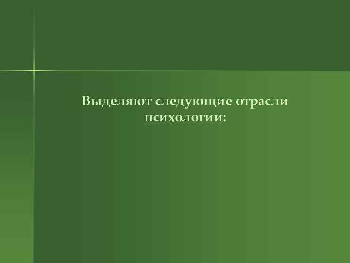 Выделяют следующие отрасли психологии: 