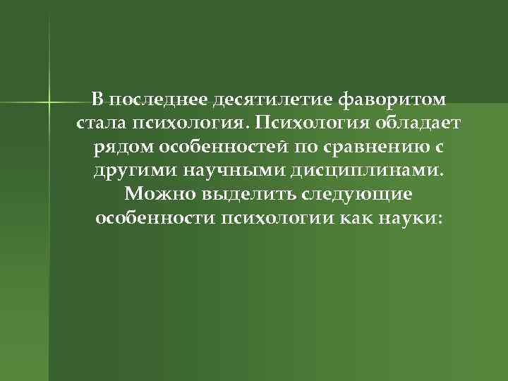 В последнее десятилетие фаворитом стала психология. Психология обладает рядом особенностей по сравнению с другими