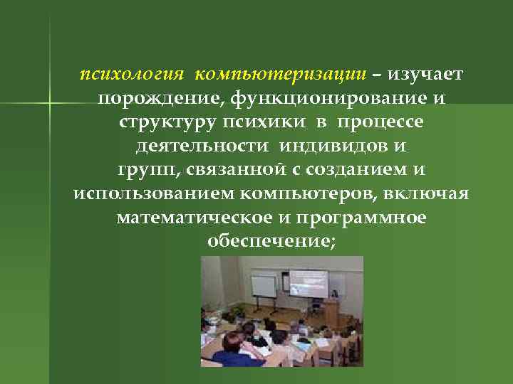 психология компьютеризации – изучает порождение, функционирование и структуру психики в процессе деятельности индивидов и