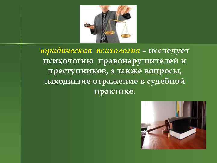 юридическая психология – исследует психологию правонарушителей и преступников, а также вопросы, находящие отражение в