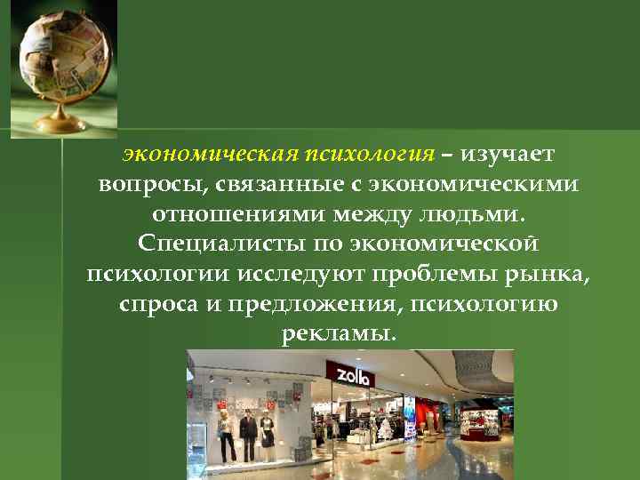экономическая психология – изучает вопросы, связанные с экономическими отношениями между людьми. Специалисты по экономической