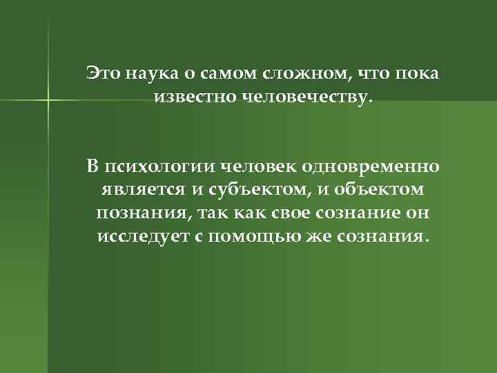 Это наука о самом сложном, что пока известно человечеству. В психологии человек одновременно является