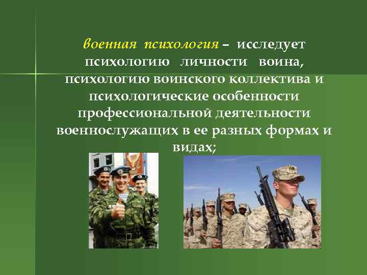 военная психология – исследует психологию личности воина, психологию воинского коллектива и психологические особенности профессиональной