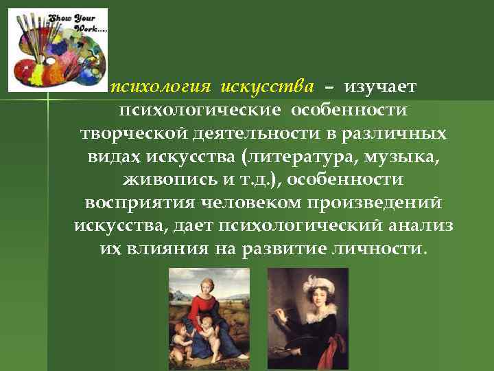 психология искусства – изучает психологические особенности творческой деятельности в различных видах искусства (литература, музыка,