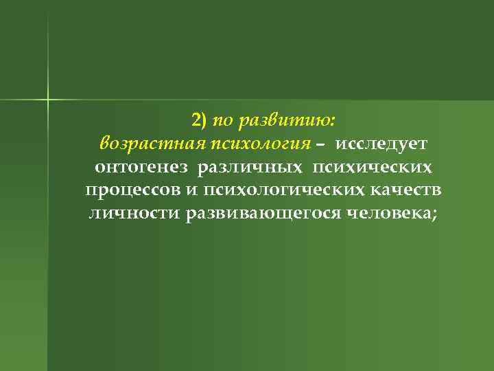 2) по развитию: возрастная психология – исследует онтогенез различных психических процессов и психологических качеств