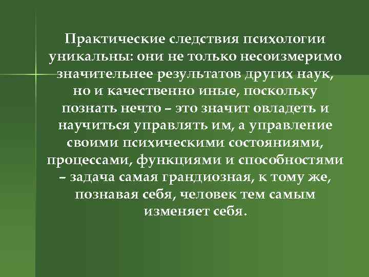 Практические следствия психологии уникальны: они не только несоизмеримо значительнее результатов других наук, но и