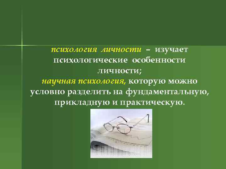 психология личности – изучает психологические особенности личности; научная психология, которую можно условно разделить на