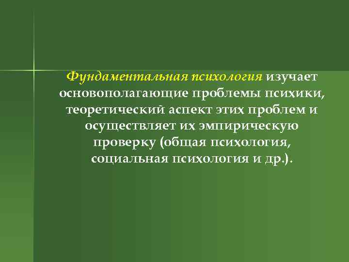 Фундаментальная психология изучает основополагающие проблемы психики, теоретический аспект этих проблем и осуществляет их эмпирическую