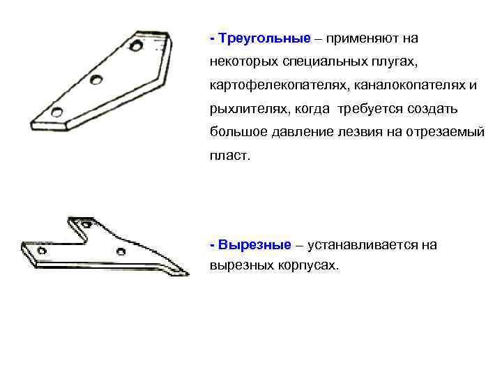 - Треугольные – применяют на некоторых специальных плугах, картофелекопателях, каналокопателях и рыхлителях, когда требуется