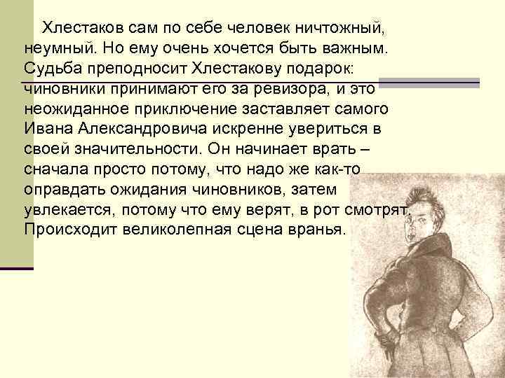 Хлестаков сам по себе человек ничтожный, неумный. Но ему очень хочется быть важным. Судьба