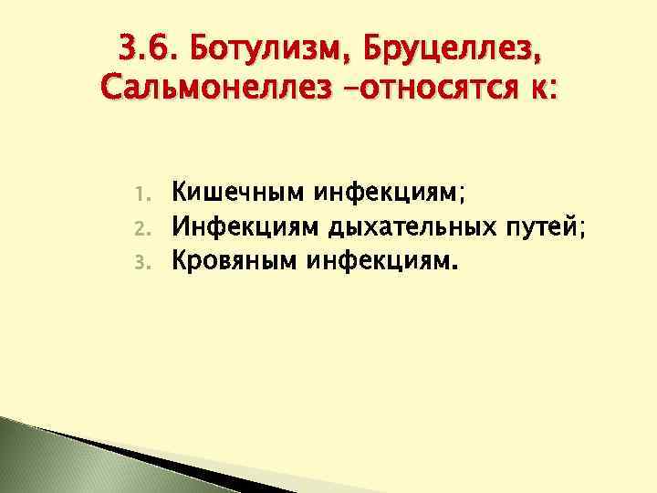 3. 6. Ботулизм, Бруцеллез, Сальмонеллез –относятся к: 1. 2. 3. Кишечным инфекциям; Инфекциям дыхательных