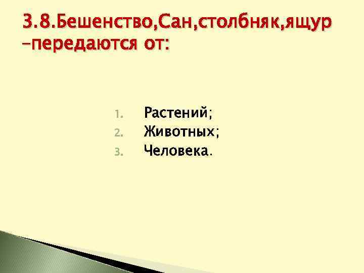 3. 8. Бешенство, Сан, столбняк, ящур –передаются от: 1. 2. 3. Растений; Животных; Человека.