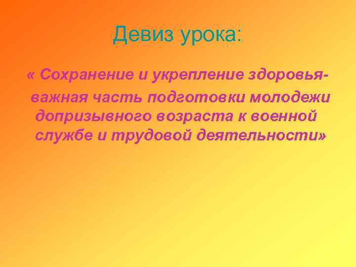 Девиз урока: « Сохранение и укрепление здоровьяважная часть подготовки молодежи допризывного возраста к военной